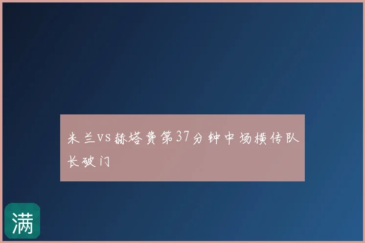 米兰vs赫塔费第37分钟中场横传队长破门