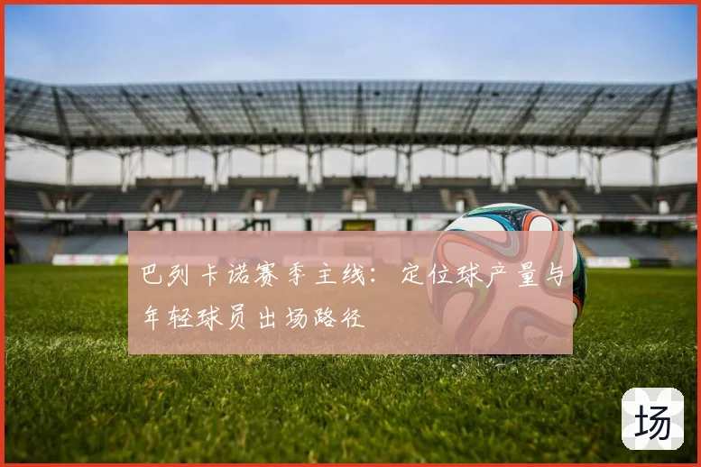 巴列卡诺赛季主线:定位球产量与年轻球员出场路径