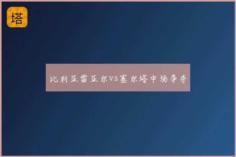 比利亚雷亚尔vs塞尔塔中场争夺