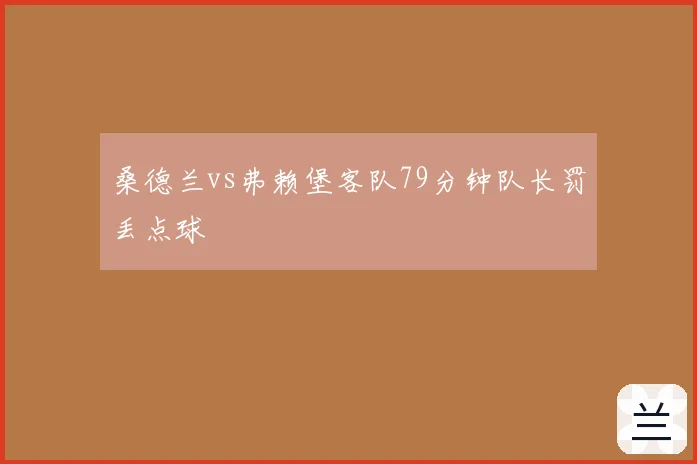 桑德兰vs弗赖堡客队79分钟队长罚丢点球