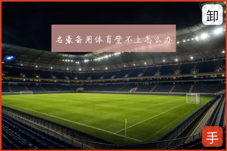 名豪备用体育登不上怎么办