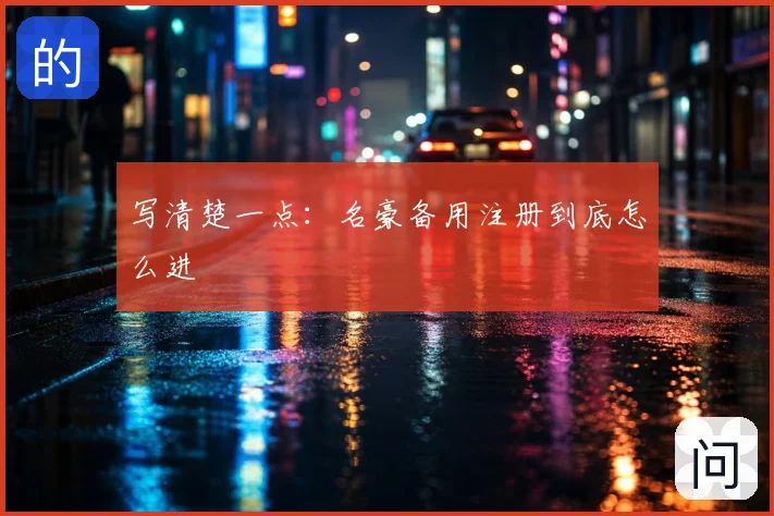 写清楚一点：名豪备用注册到底怎么进