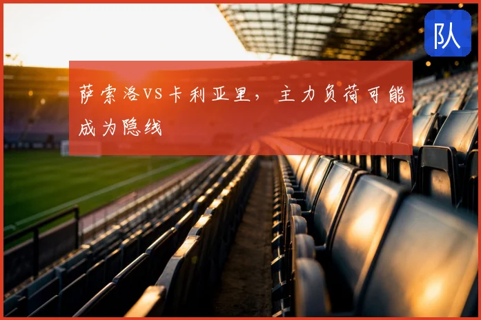 萨索洛vs卡利亚里，主力负荷可能成为隐线